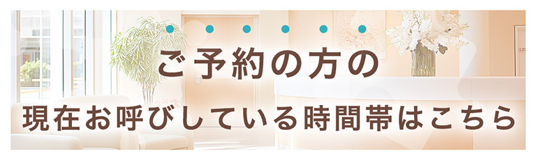 ご予約の方のお呼びしている時間帯はこちら